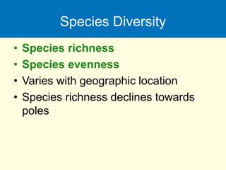 Species Diversity
• Species richness
• Species evenness
• Varies with geographic location
• Species richness declines towards
poles
 