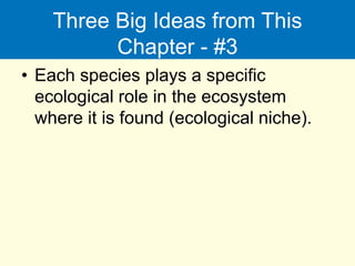 Three Big Ideas from This
Chapter - #3
• Each species plays a specific
ecological role in the ecosystem
where it is found (ecological niche).
 