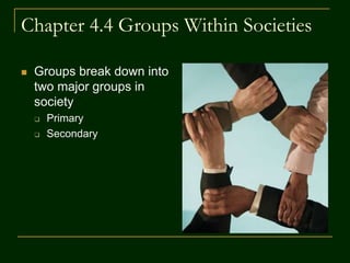 Chapter 4.4 Groups Within Societies
 Groups break down into
two major groups in
society
 Primary
 Secondary
 
