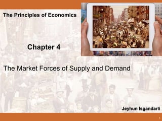 1
The Market Forces of Supply and Demand
The Principles of Economics
Chapter 4
Jeyhun Isgandarli
 