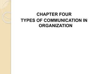 CHAPTER FOUR
TYPES OF COMMUNICATION IN
ORGANIZATION
 