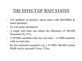 THE EFFECT OF WAIT STATES
- The problem of memory speed came with 286/8MHz &
faster machines.
- So wait states introduced....