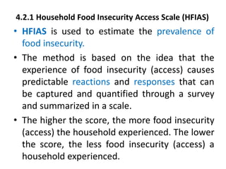 4.2.1 Household Food Insecurity Access Scale (HFIAS)
• HFIAS is used to estimate the prevalence of
food insecurity.
• The ...