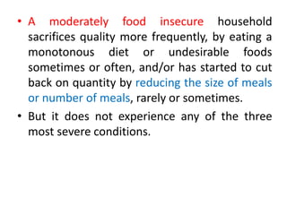 • A moderately food insecure household
sacrifices quality more frequently, by eating a
monotonous diet or undesirable food...