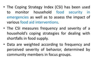 • The Coping Strategy Index (CSI) has been used
to monitor household food security in
emergencies as well as to assess the...