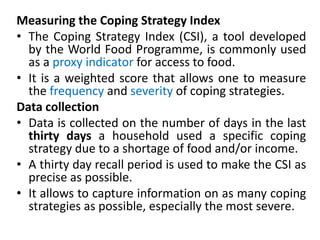 Measuring the Coping Strategy Index
• The Coping Strategy Index (CSI), a tool developed
by the World Food Programme, is co...