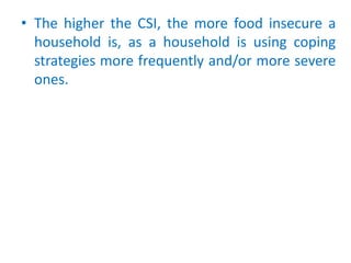 • The higher the CSI, the more food insecure a
household is, as a household is using coping
strategies more frequently and...