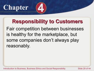 Chapter 4
Introduction to Business, Business Ethics and Social Responsibility Slide 29 of 44
Responsibility to Customers
Fair competition between businesses
is healthy for the marketplace, but
some companies don’t always play
reasonably.
 