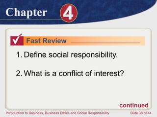 Chapter 4
Introduction to Business, Business Ethics and Social Responsibility Slide 38 of 44
Fast Review
1. Define social responsibility.
2. What is a conflict of interest?
continued
 
