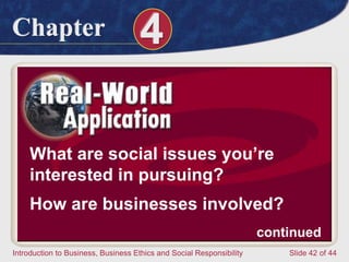 Chapter 4
Introduction to Business, Business Ethics and Social Responsibility Slide 42 of 44
What are social issues you’re
interested in pursuing?
How are businesses involved?
continued
 