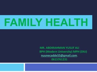 MR. ABDIRAHMAN YUSUF ALI
BPH (Modern University) MPH (DIU)
nuunecadde55@gmail.com.
0615761231
FAMILY HEALTH
 