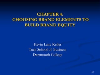 4.1
CHAPTER 4:
CHOOSING BRAND ELEMENTS TO
BUILD BRAND EQUITY
Kevin Lane Keller
Tuck School of Business
Dartmouth College
 