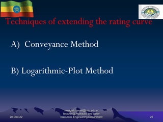 Techniques of extending the rating curve
20-Dec-22
mengistuzantet@mtu.edu.et
lecturer@ Hydraulic and water
resources Engineering Department 25
A) Conveyance Method
B) Logarithmic-Plot Method
 