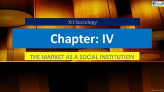 Chapter: IV
THE MARKET AS A SOCIAL INSTITUTION
XII Sociology
 