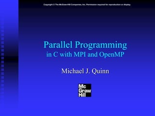 Copyright © The McGraw-Hill Companies, Inc. Permission required for reproduction or display.
Parallel Programming
in C with MPI and OpenMP
Michael J. Quinn
 