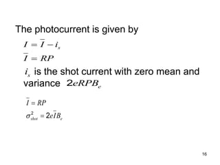 16
The photocurrent is given by
is the shot current with zero mean and
variance
s
I I i
I RP
 

s
i
2 e
eRPB
2
2
shot e
I RP
eIB



 
