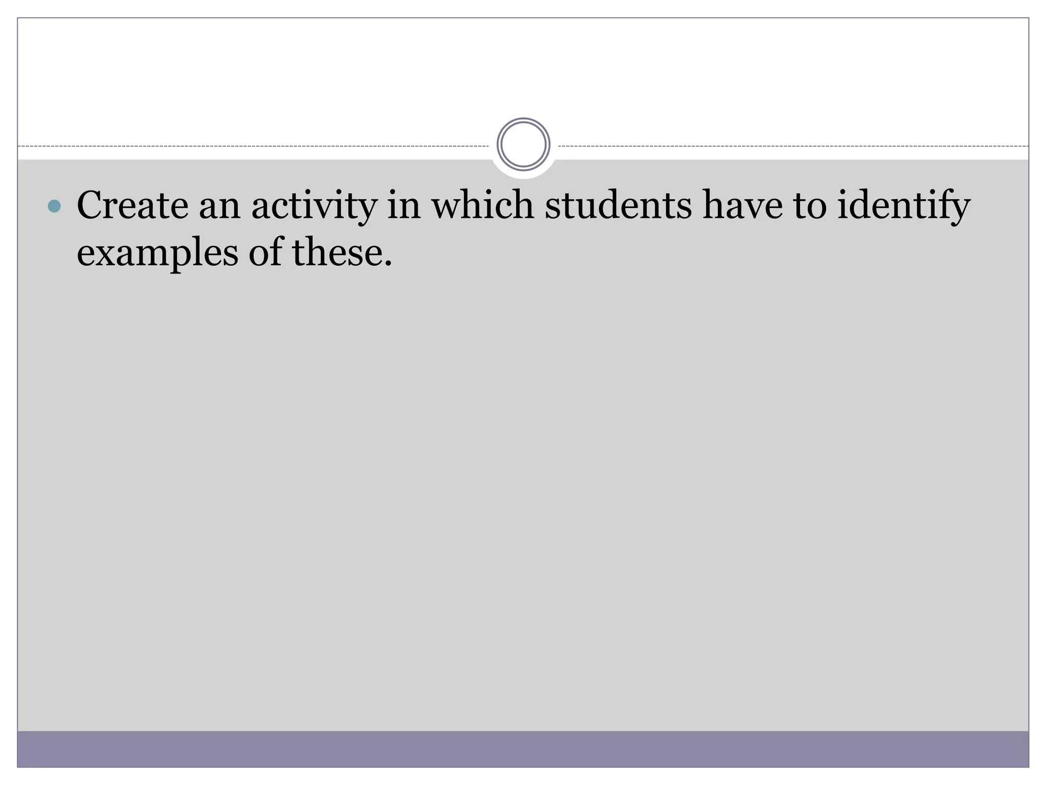  Create an activity in which students have to identify
examples of these.
 
