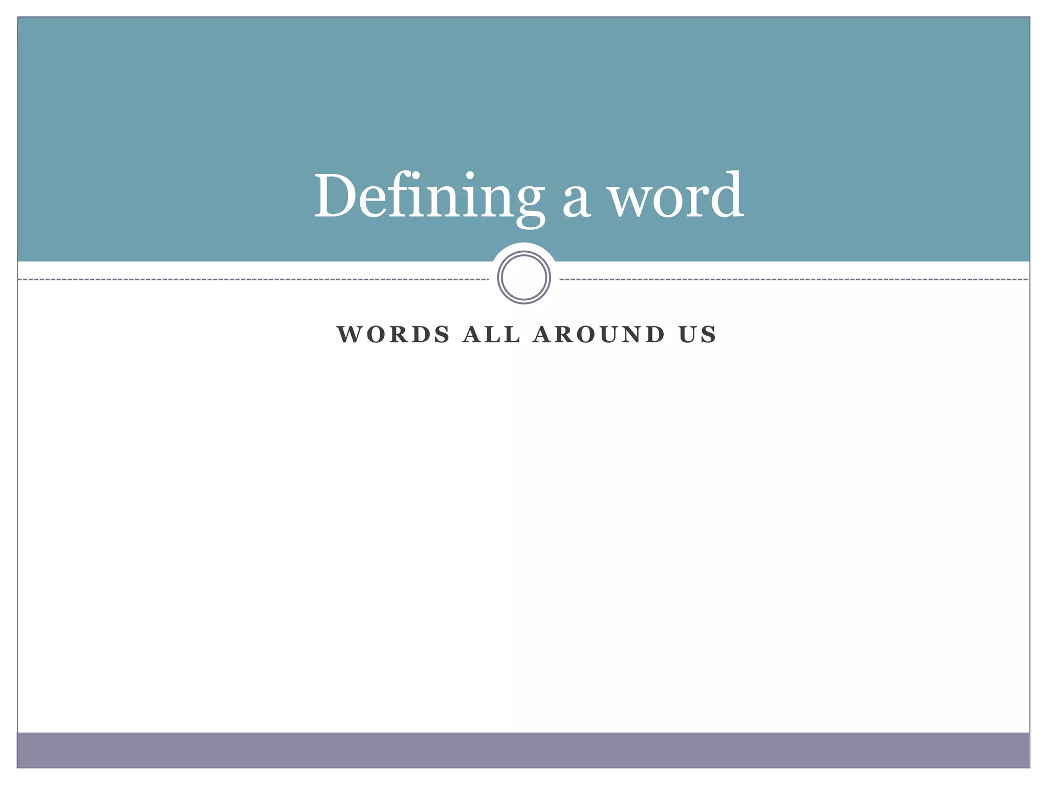 W O R D S A L L A R O U N D U S
Defining a word
 