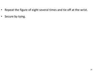 • Repeat the figure of eight several times and tie off at the wrist.
• Secure by tying.
24
 