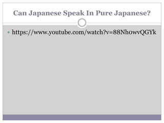 Can Japanese Speak In Pure Japanese?
 https://www.youtube.com/watch?v=88Nh0wvQGYk
 