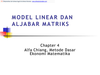 MODEL LINEAR DAN
ALJABAR MATRIKS
Chapter 4
Alfa Chiang, Metode Dasar
Ekonomi Matematika
Diterjemahkan dari bahasa Inggris ke bahasa Indonesia - www.onlinedoctranslator.com
 