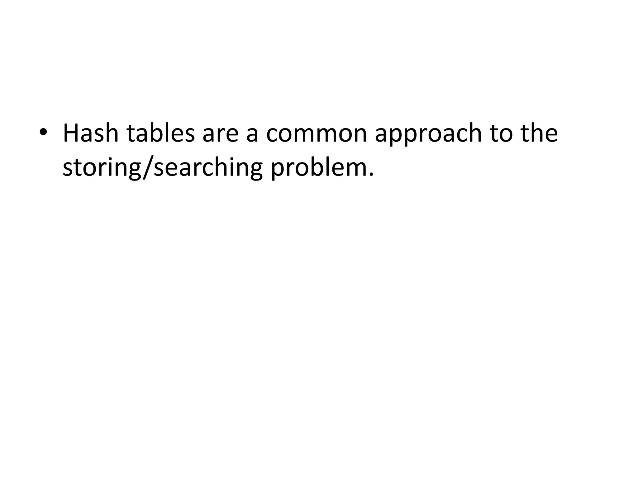 • Hash tables are a common approach to the
storing/searching problem.
 