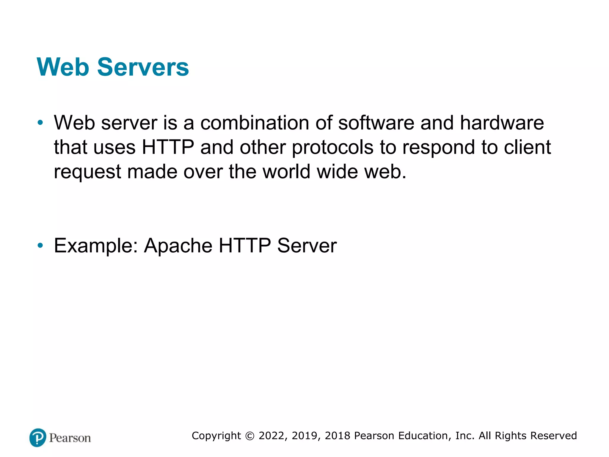 Copyright © 2022, 2019, 2018 Pearson Education, Inc. All Rights Reserved
Web Servers
• Web server is a combination of software and hardware
that uses HTTP and other protocols to respond to client
request made over the world wide web.
• Example: Apache HTTP Server
 