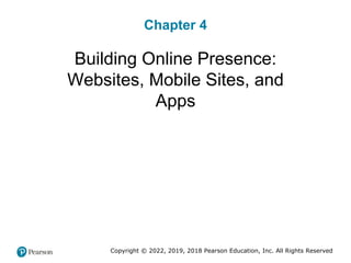 Chapter 4
Building Online Presence:
Websites, Mobile Sites, and
Apps
Copyright © 2022, 2019, 2018 Pearson Education, Inc. All Rights Reserved
 