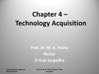 Chapter 4 –
Technology Acquisition
Prof. Dr. M. A. Pasha
Rector
IT-hub Sargodha
1
 