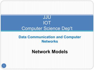 Data Communication and Computer
Networks
Network Models
1
JJU
IOT
Computer Science Dep't
 