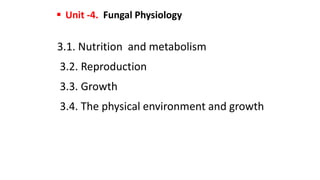 3.1. Nutrition and metabolism
3.2. Reproduction
3.3. Growth
3.4. The physical environment and growth
 Unit -4. Fungal Physiology
 