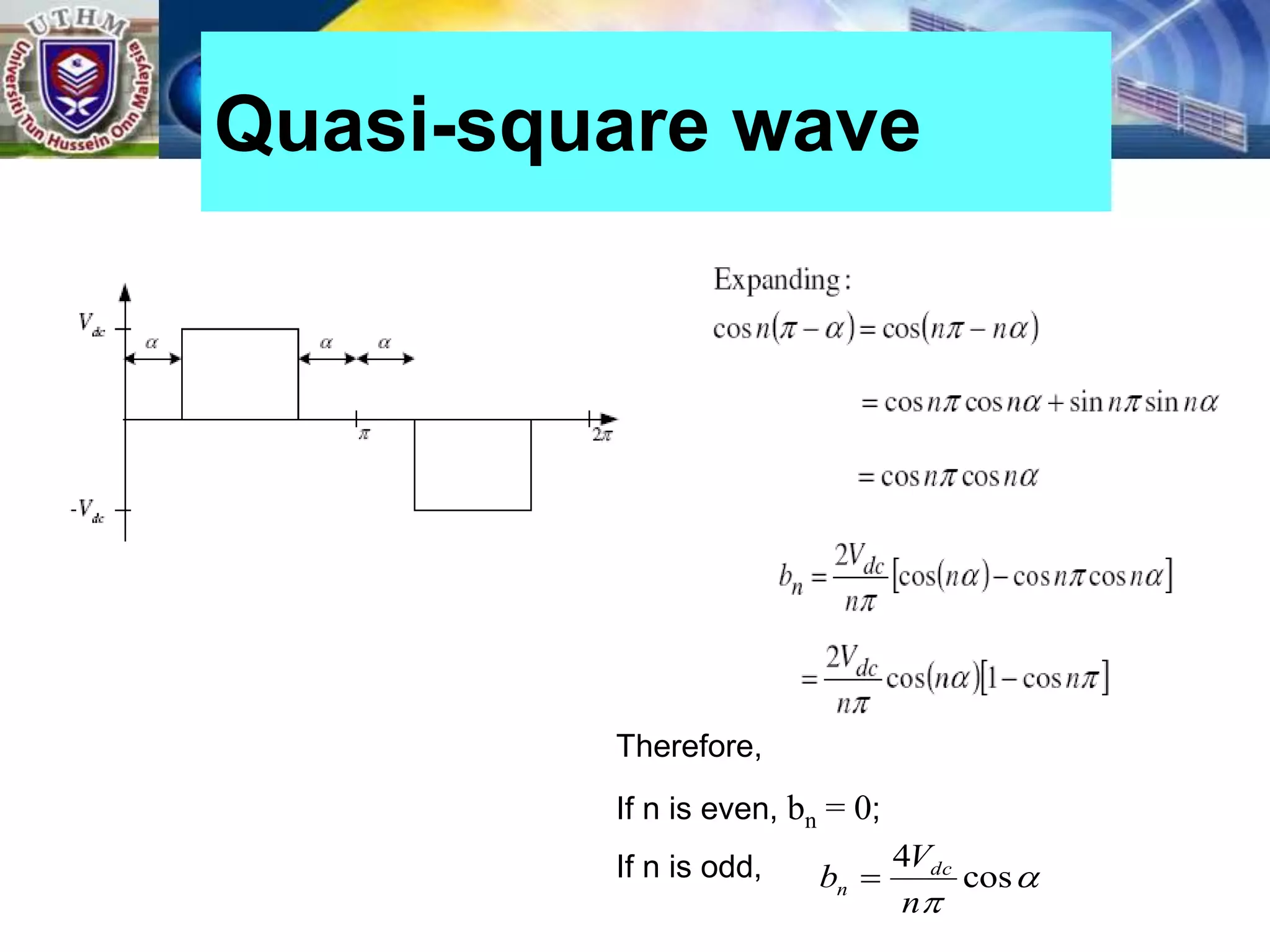 Quasi-square wave
Therefore,
If n is even, bn = 0;
If n is odd, 

cos
4
n
V
b dc
n 
 