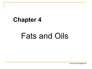 Fats and Oils
Chapter 4
Azhar Bin Mustafa@erican
 