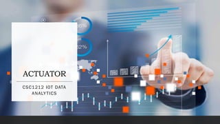 ACTUATOR
CSC1212 IOT DATA
ANALYTICS
 