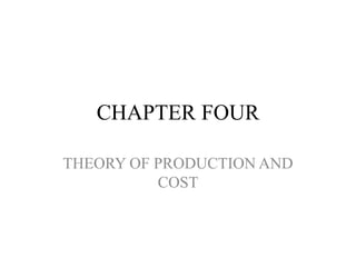 CHAPTER FOUR
THEORY OF PRODUCTION AND
COST
 