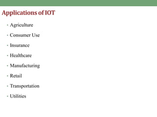 Applicationsof IOT
• Agriculture
• Consumer Use
• Insurance
• Healthcare
• Manufacturing
• Retail
• Transportation
• Utilities
 