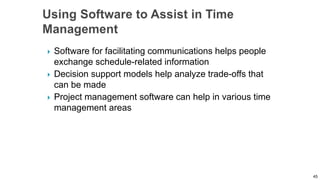  Software for facilitating communications helps people
exchange schedule-related information
 Decision support models help analyze trade-offs that
can be made
 Project management software can help in various time
management areas
45
 