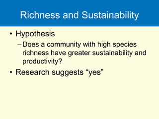 Richness and Sustainability
• Hypothesis
–Does a community with high species
richness have greater sustainability and
productivity?
• Research suggests “yes”
 