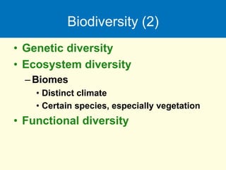 Biodiversity (2)
• Genetic diversity
• Ecosystem diversity
–Biomes
• Distinct climate
• Certain species, especially vegetation
• Functional diversity
 