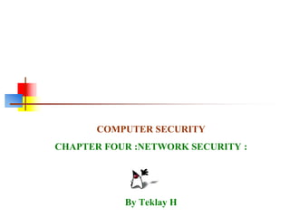 COMPUTER SECURITY
CHAPTER FOUR :NETWORK SECURITY :
By Teklay H
 