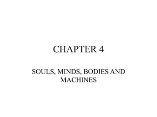 CHAPTER 4
SOULS, MINDS, BODIES AND
MACHINES
 