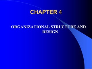 CHAPTER 4
ORGANIZATIONAL STRUCTURE AND
DESIGN
 