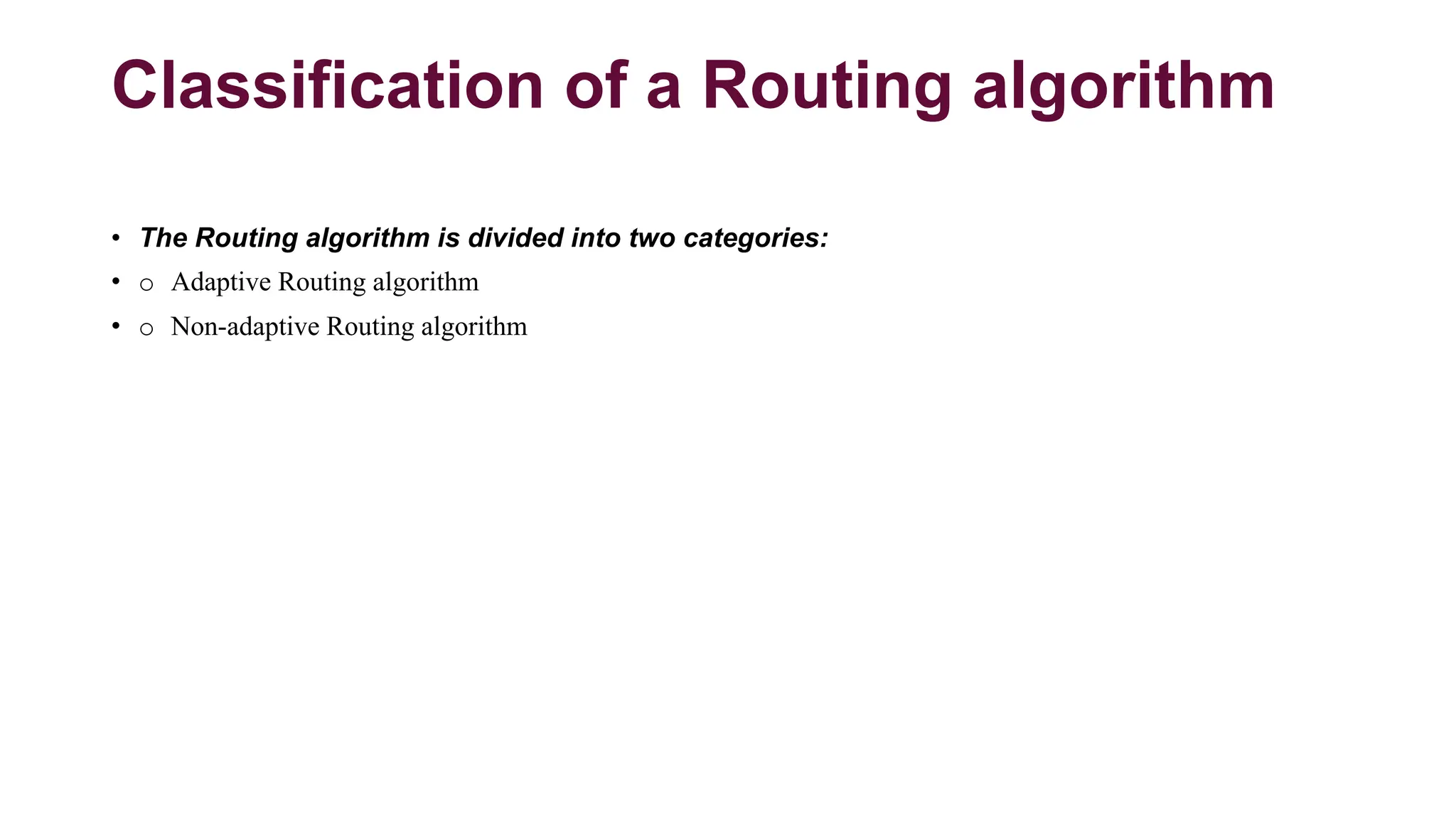 Classification of a Routing algorithm
• The Routing algorithm is divided into two categories:
• o Adaptive Routing algorithm
• o Non-adaptive Routing algorithm
 
