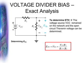 VOLTAGE DIVIDER BIAS –
Exact Analysis
To determine ETH → The
voltage source VCC remained
on the network and the open
circuit Thevenin voltage can be
determined.
Determining ETH.
2
1
2
2
R
R
R
V
V
E
CC
R
TH
+
=
=
 