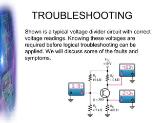 TROUBLESHOOTING
Shown is a typical voltage divider circuit with correct
voltage readings. Knowing these voltages are
required before logical troubleshooting can be
applied. We will discuss some of the faults and
symptoms.
 
