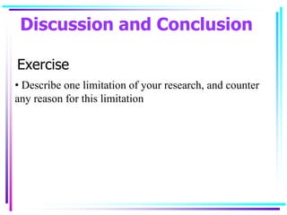 Exercise
• Describe one limitation of your research, and counter
any reason for this limitation
Discussion and Conclusion
 