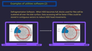 Defragmentation Software - When HDD becomes full, blocks used for files will be
scattered all over the disk surface. Data accessing will be faster if files could be
stored in contiguous sectors to reduce HDD head movements.
data
data data
data data
data
Examples of utilities software (2)
 