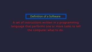 Definition of a Software
A set of instructions written in a programming
language that performs one or more tasks to tell
the computer what to do.
 