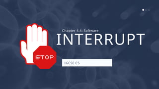 INTERRUPT
IGCSE CS
Chapter 4.4: Software
 