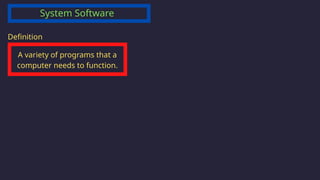 System Software
A variety of programs that a
computer needs to function.
Definition
 